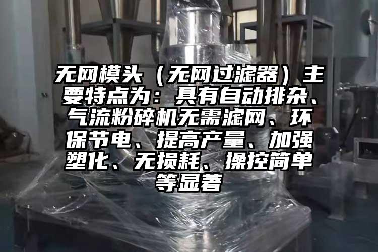 无网模头（无网过滤器）主要特点为：具有自动排杂、气流茄子视频在线看污无需滤网、环保节电、提高产量、加强塑化、无损耗、操控简单等显著