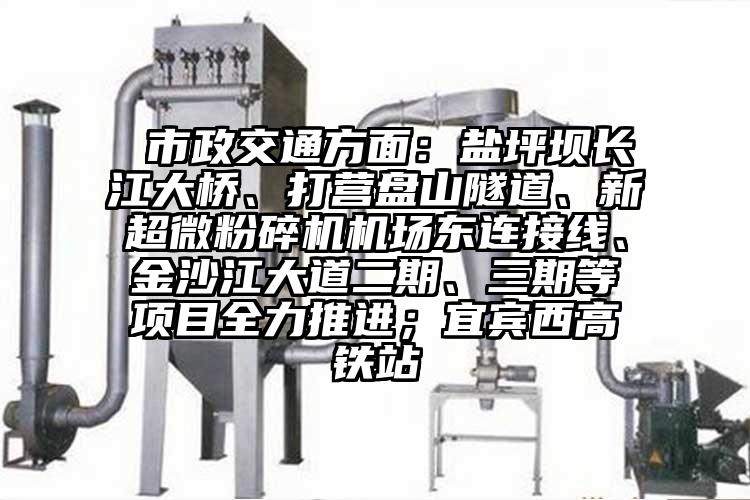  市政交通方面：盐坪坝长江大桥、打营盘山隧道、新超微茄子视频在线看污机场东连接线、金沙江大道二期、三期等项目全力推进；宜宾西高铁站