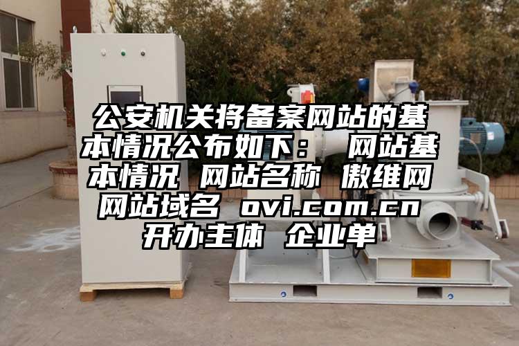 公安机关将备案网站的基本情况公布如下： 网站基本情况 网站名称 傲维网 网站域名 ovi.com.cn 开办主体 企业单