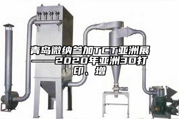 青岛茄子看片性爱视频参加TCT亚洲展——2020年亚洲3D打印、增